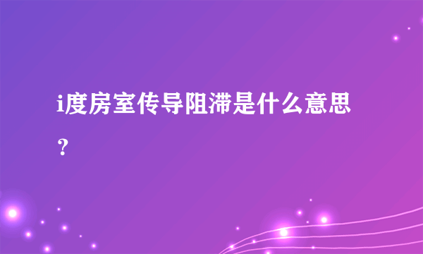 i度房室传导阻滞是什么意思？