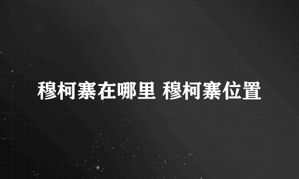 穆柯寨在哪里 穆柯寨位置