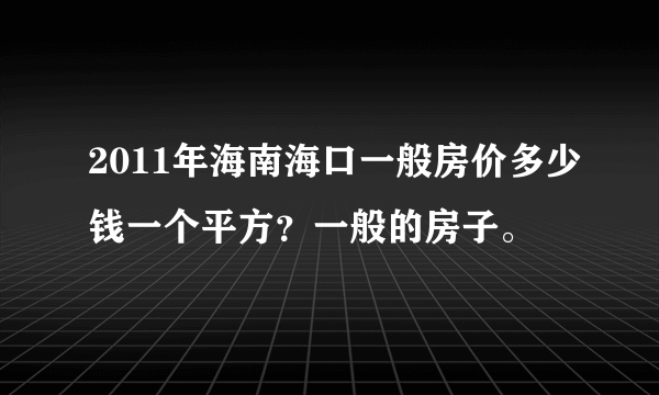 2011年海南海口一般房价多少钱一个平方？一般的房子。