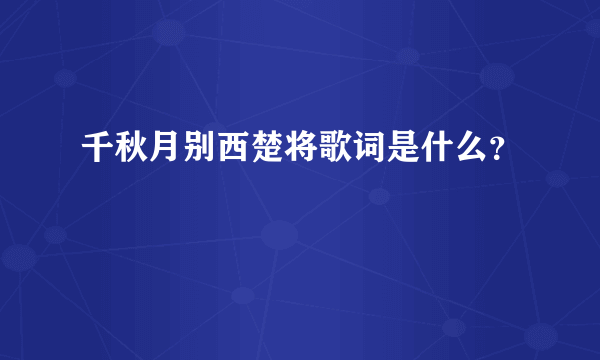 千秋月别西楚将歌词是什么？