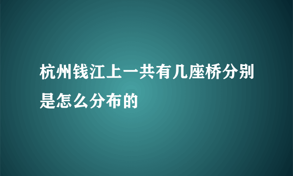 杭州钱江上一共有几座桥分别是怎么分布的