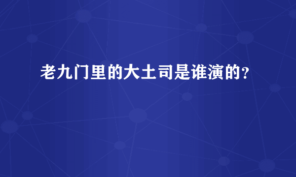 老九门里的大土司是谁演的？