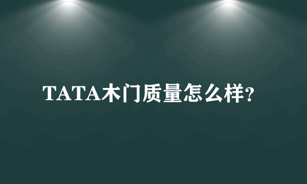 TATA木门质量怎么样？