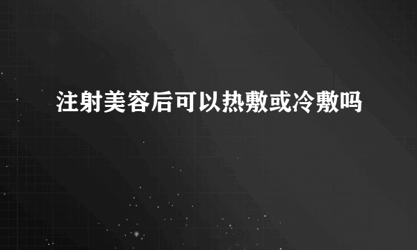 注射美容后可以热敷或冷敷吗