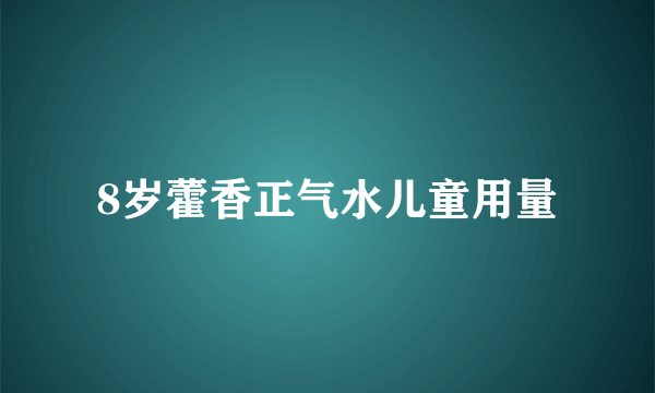 8岁藿香正气水儿童用量