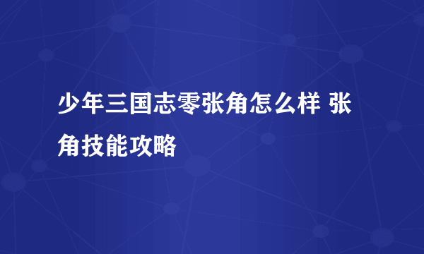 少年三国志零张角怎么样 张角技能攻略