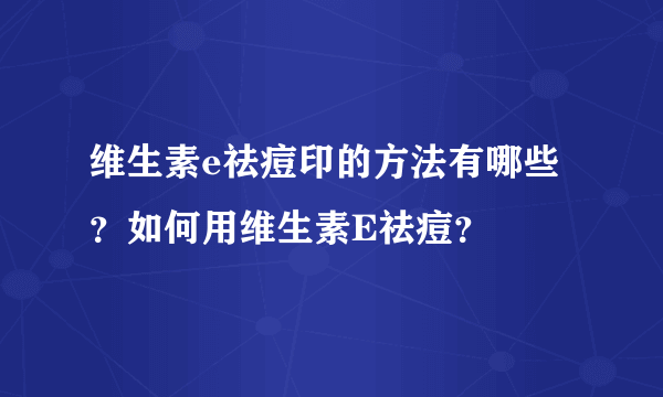 维生素e祛痘印的方法有哪些？如何用维生素E祛痘？