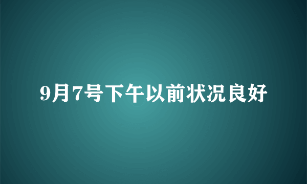 9月7号下午以前状况良好