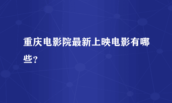 重庆电影院最新上映电影有哪些？