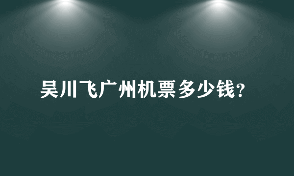 吴川飞广州机票多少钱？