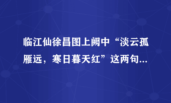 临江仙徐昌图上阙中“淡云孤雁远，寒日暮天红”这两句写景，留露出作者怎样的情感？