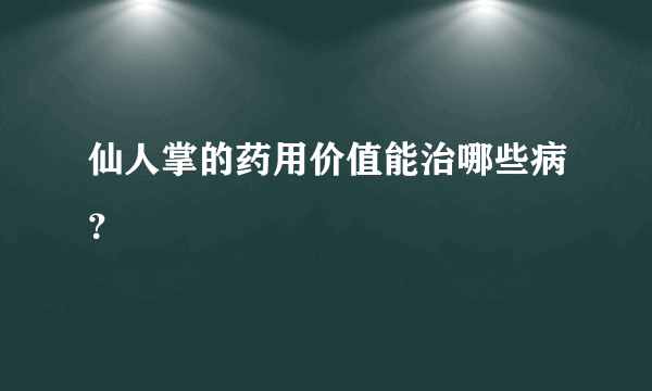 仙人掌的药用价值能治哪些病？