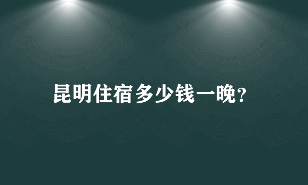 昆明住宿多少钱一晚？