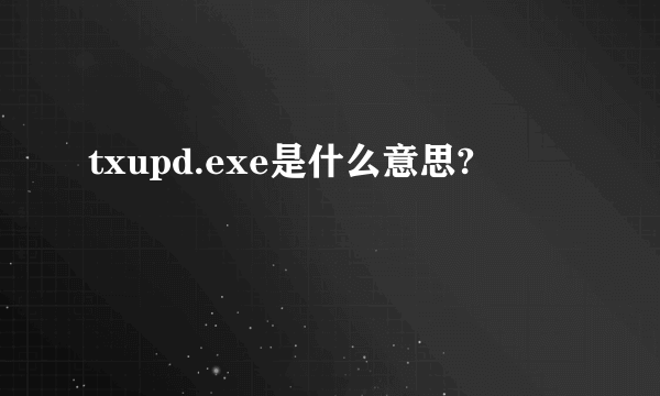 txupd.exe是什么意思?