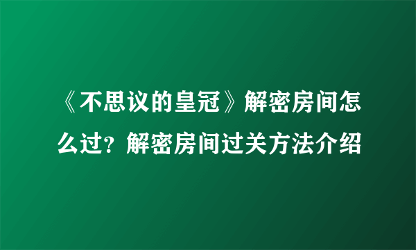 《不思议的皇冠》解密房间怎么过？解密房间过关方法介绍