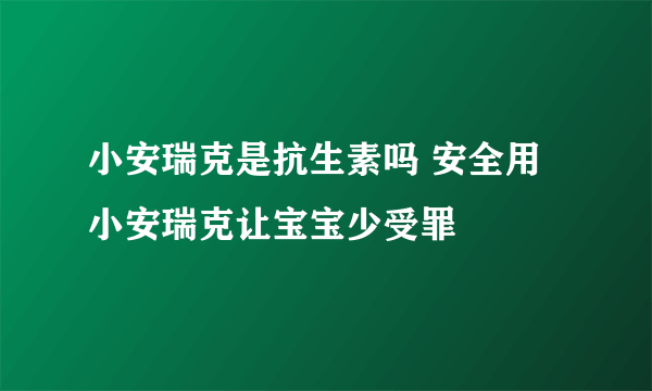 小安瑞克是抗生素吗 安全用小安瑞克让宝宝少受罪