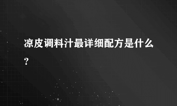 凉皮调料汁最详细配方是什么？