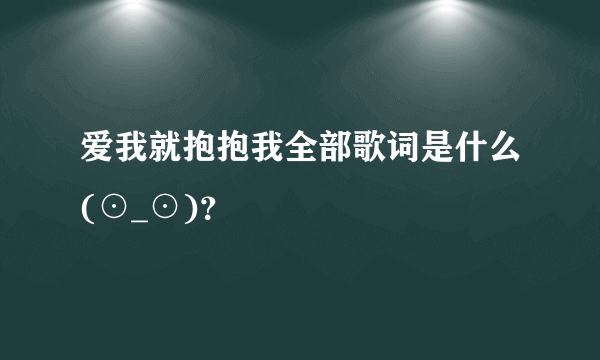 爱我就抱抱我全部歌词是什么(⊙_⊙)？