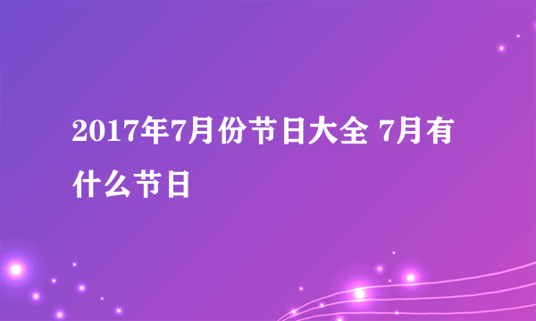 2017年7月份节日大全 7月有什么节日