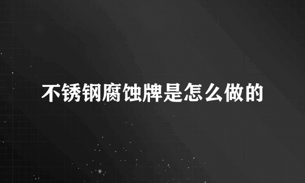 不锈钢腐蚀牌是怎么做的