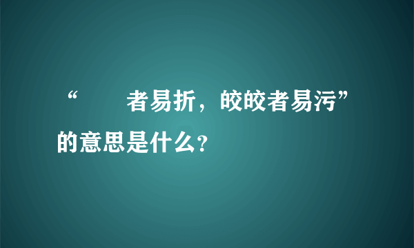 “峣峣者易折，皎皎者易污”的意思是什么？