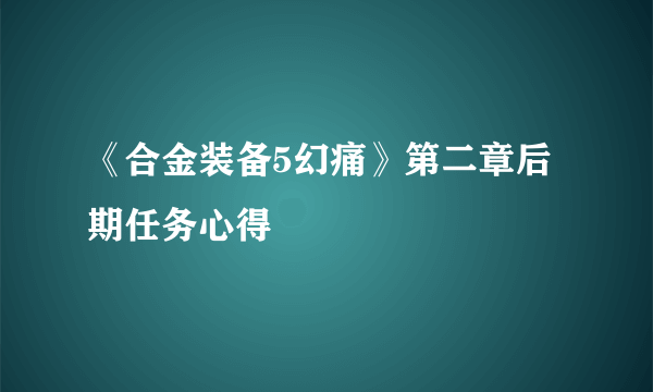 《合金装备5幻痛》第二章后期任务心得