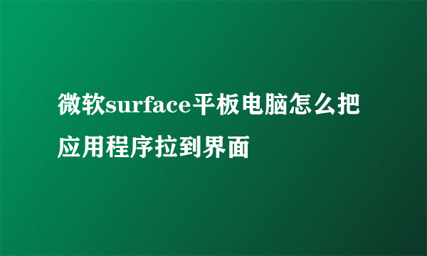 微软surface平板电脑怎么把应用程序拉到界面