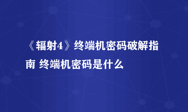 《辐射4》终端机密码破解指南 终端机密码是什么