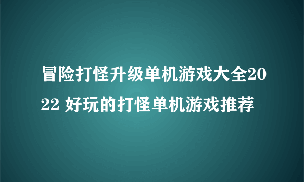 冒险打怪升级单机游戏大全2022 好玩的打怪单机游戏推荐