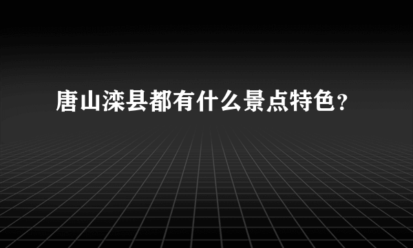 唐山滦县都有什么景点特色？