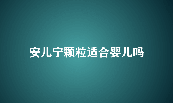 安儿宁颗粒适合婴儿吗