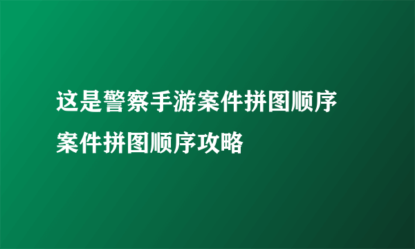 这是警察手游案件拼图顺序 案件拼图顺序攻略