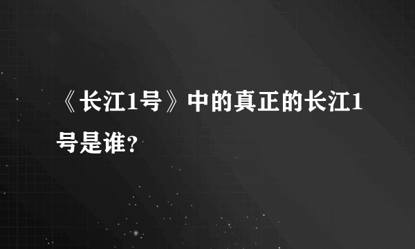 《长江1号》中的真正的长江1号是谁？