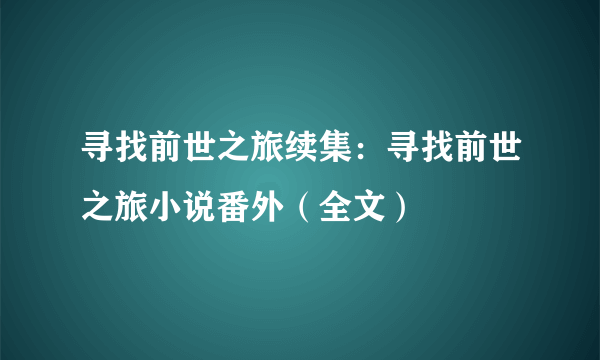 寻找前世之旅续集：寻找前世之旅小说番外（全文）