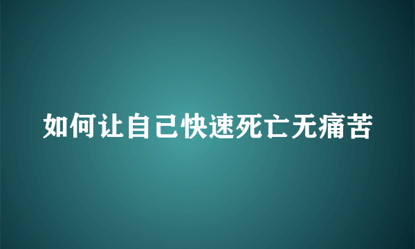 如何让自己快速死亡无痛苦