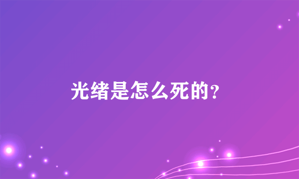 光绪是怎么死的？