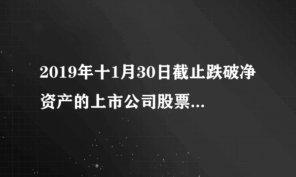 2019年十1月30日截止跌破净资产的上市公司股票有哪些？