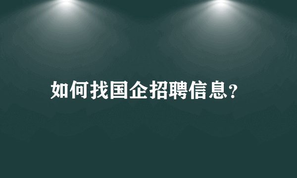 如何找国企招聘信息？