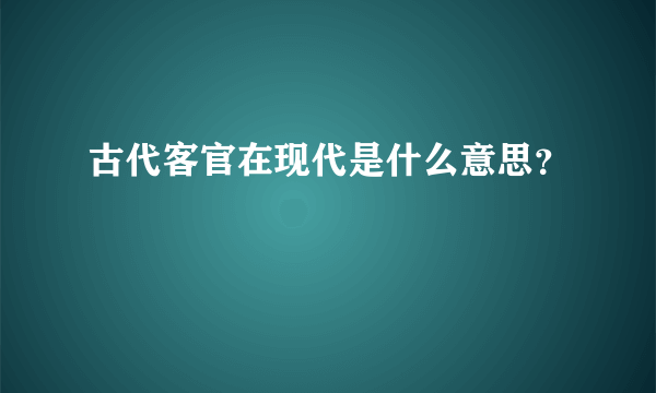 古代客官在现代是什么意思？