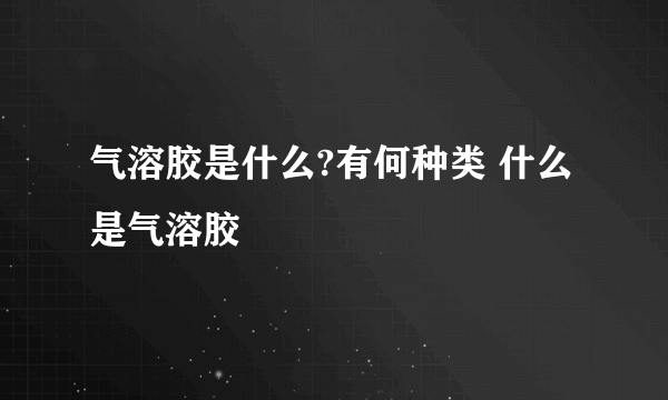 气溶胶是什么?有何种类 什么是气溶胶