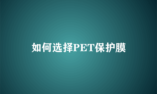 如何选择PET保护膜