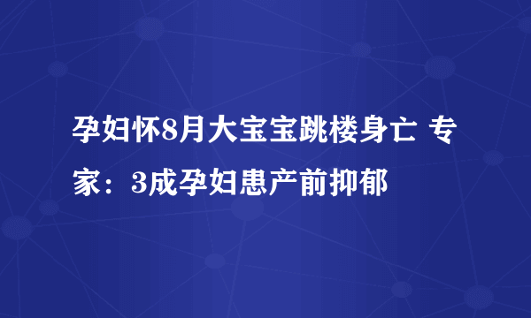 孕妇怀8月大宝宝跳楼身亡 专家：3成孕妇患产前抑郁