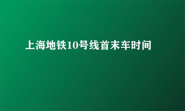 上海地铁10号线首末车时间