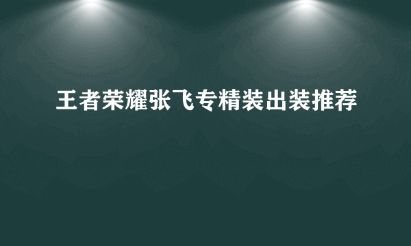 王者荣耀张飞专精装出装推荐