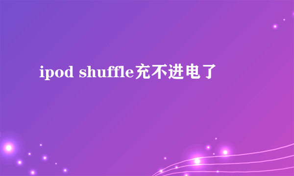 ipod shuffle充不进电了