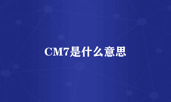 CM7是什么意思