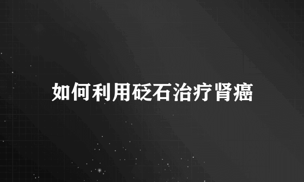 如何利用砭石治疗肾癌