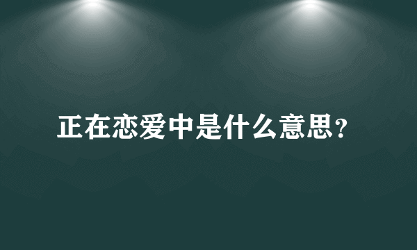 正在恋爱中是什么意思？