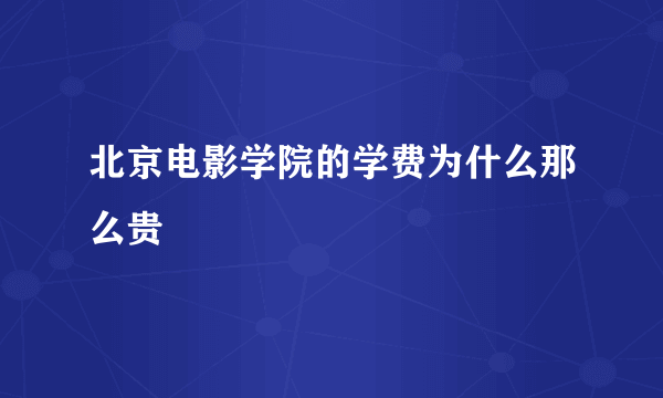 北京电影学院的学费为什么那么贵