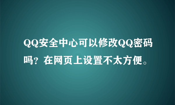 QQ安全中心可以修改QQ密码吗？在网页上设置不太方便。